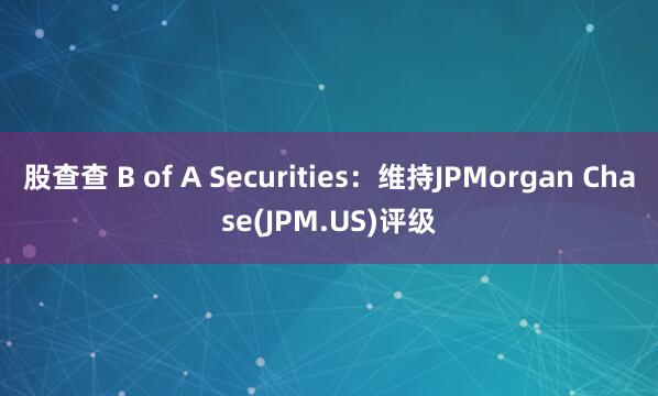 股查查 B of A Securities：维持JPMorgan Chase(JPM.US)评级