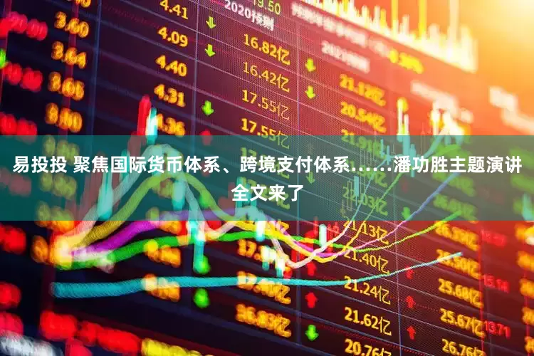 易投投 聚焦国际货币体系、跨境支付体系……潘功胜主题演讲全文来了