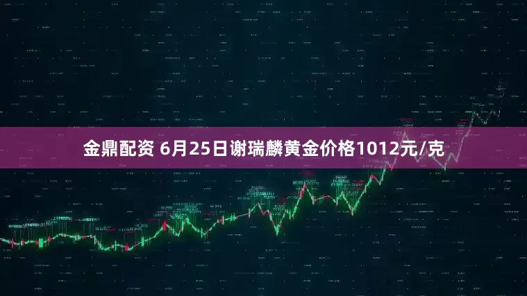 金鼎配资 6月25日谢瑞麟黄金价格1012元/克