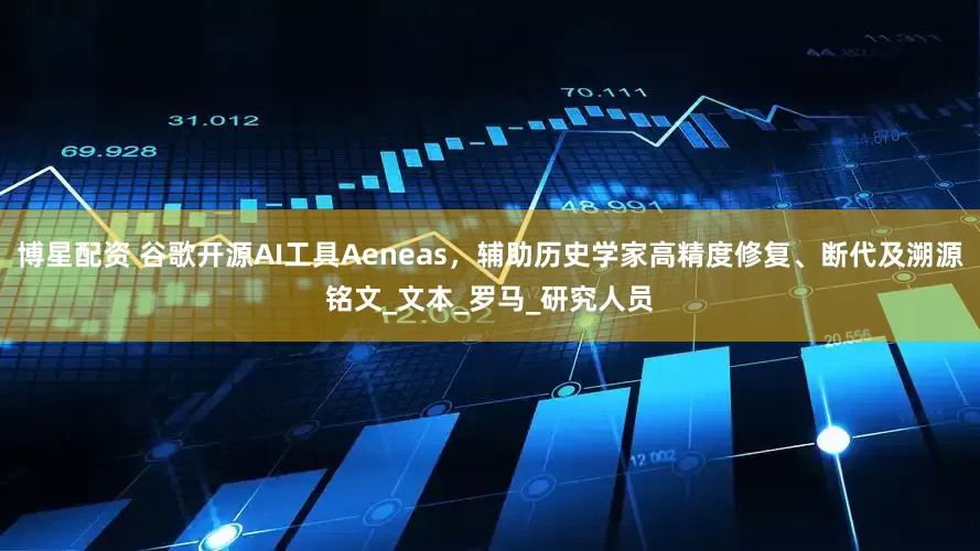 博星配资 谷歌开源AI工具Aeneas，辅助历史学家高精度修复、断代及溯源铭文_文本_罗马_研究人员