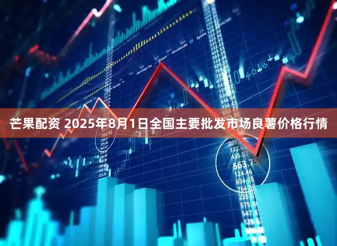 芒果配资 2025年8月1日全国主要批发市场良薯价格行情