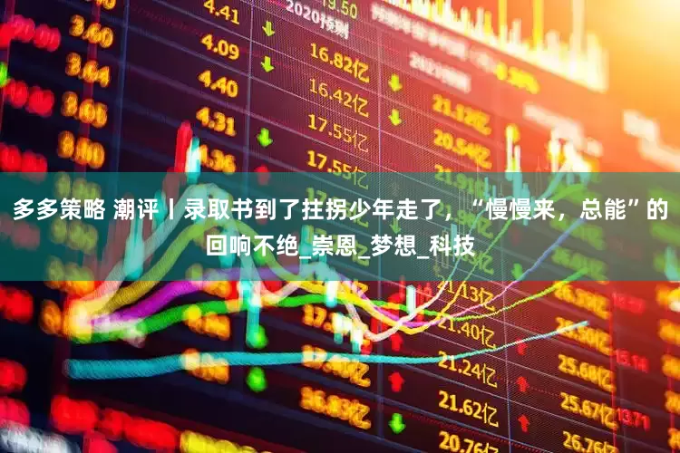 多多策略 潮评丨录取书到了拄拐少年走了，“慢慢来，总能”的回响不绝_崇恩_梦想_科技