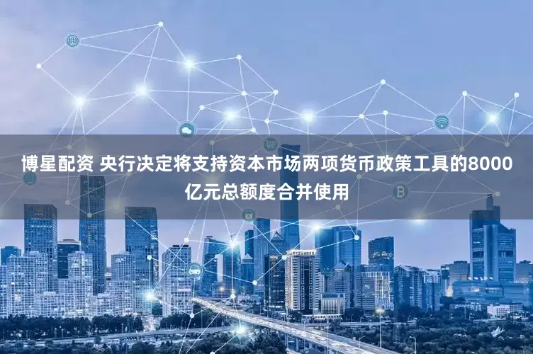 博星配资 央行决定将支持资本市场两项货币政策工具的8000亿元总额度合并使用