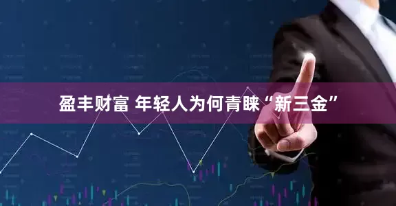 盈丰财富 年轻人为何青睐“新三金”