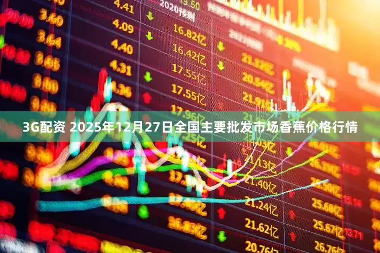 3G配资 2025年12月27日全国主要批发市场香蕉价格行情